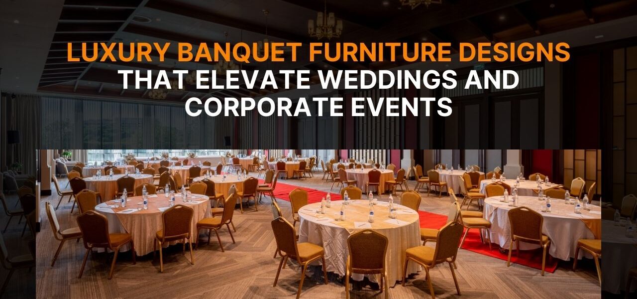 Luxury Banquet Furniture Designs That Elevate Weddings and Corporate Events